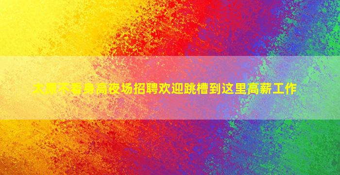 太原不看身高夜场招聘欢迎跳槽到这里高薪工作