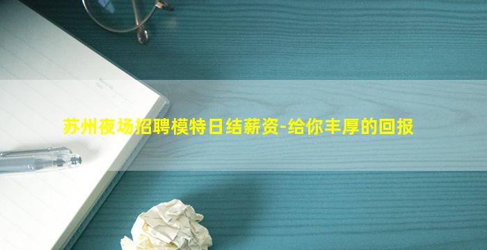 苏州夜场招聘模特日结薪资-给你丰厚的回报